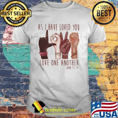 As I have loved you love one another john 1334 shirt