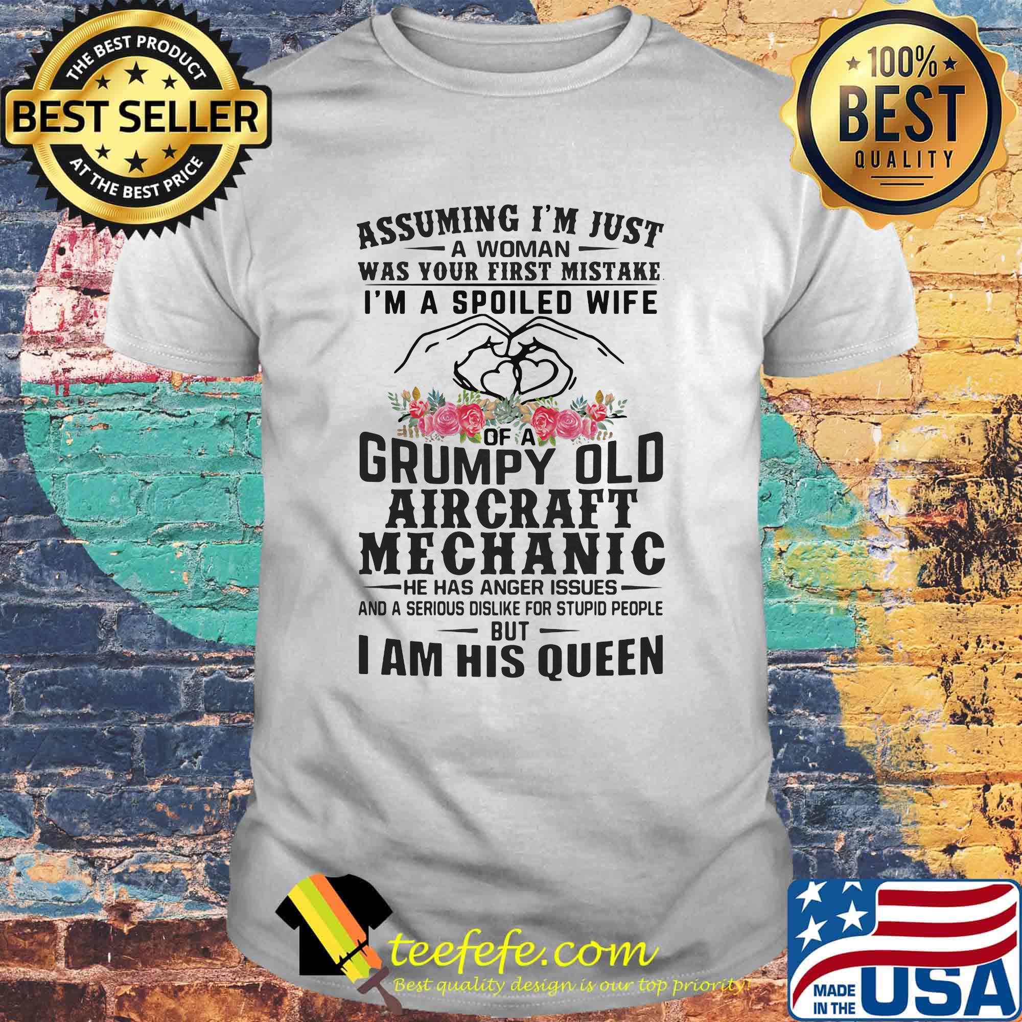 Assuming I'm just an old lady was your first mistake I'm a spoiled wife of a grumpy old aircraft mechanic he has anger issues and I am his queen shirt
