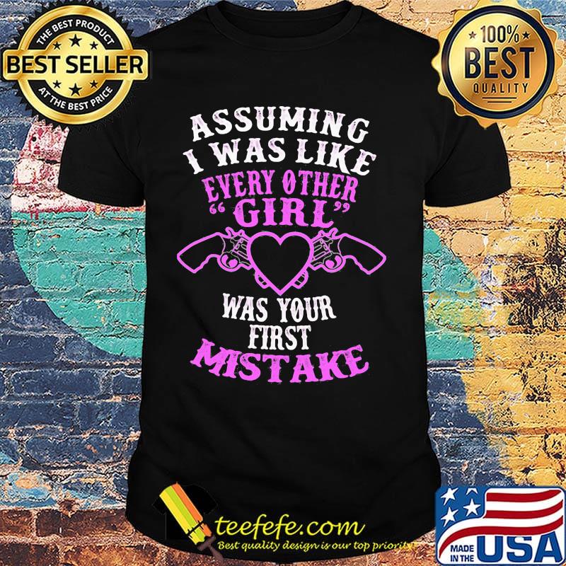 Assuming I was like every other girl was your first mistake shirt Assuming I was like every other girl was your first mistake shirt