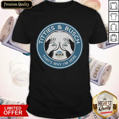 Awesome Tities And Busch Thats Why Im Here Shirt
