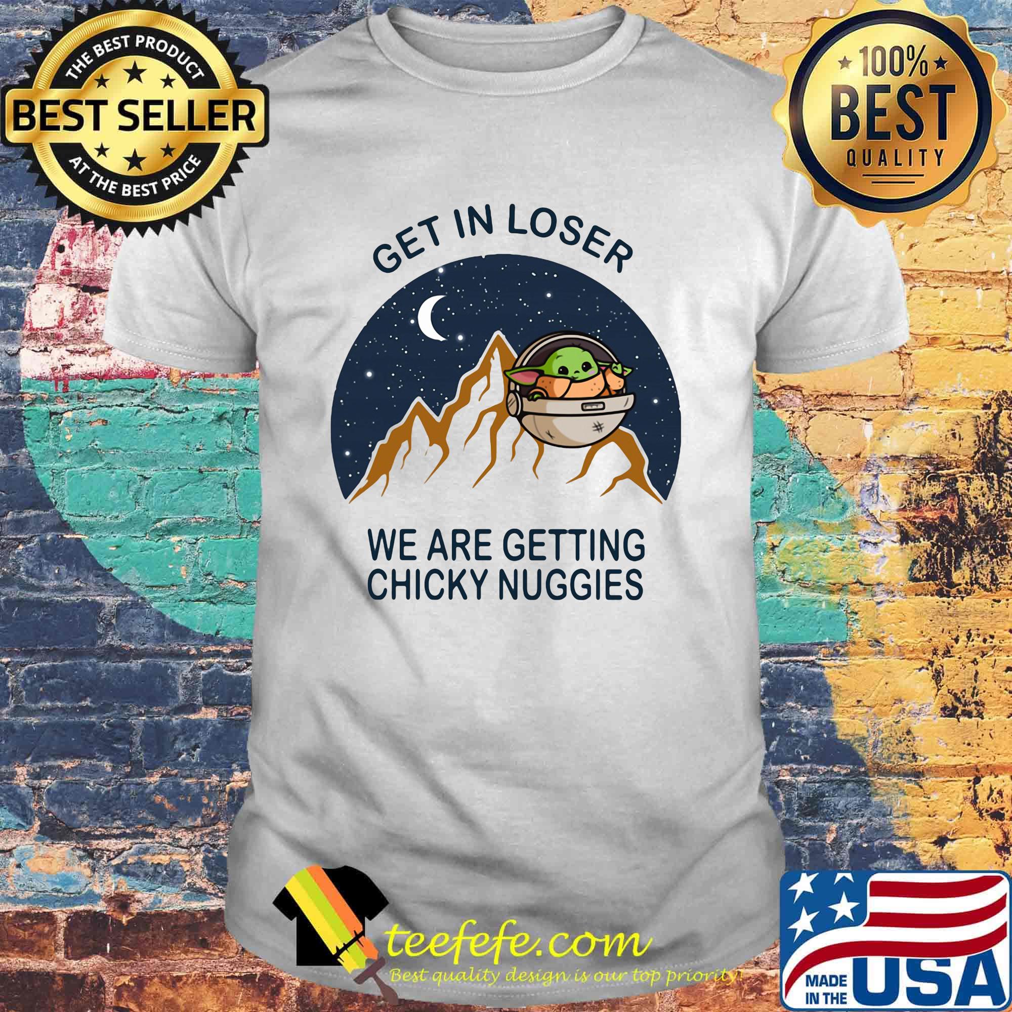 Baby yoda get in loser we are getting chicky nuggies shirt