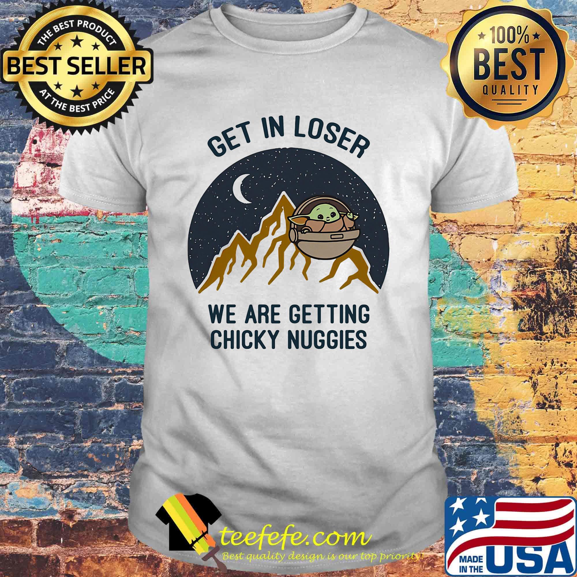 Baby yoda get in loser we are getting chicky nuggies shirt