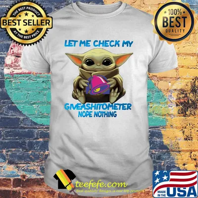 Baby yoda hug taco bell let me check my giveashitometer nope nothing shirt