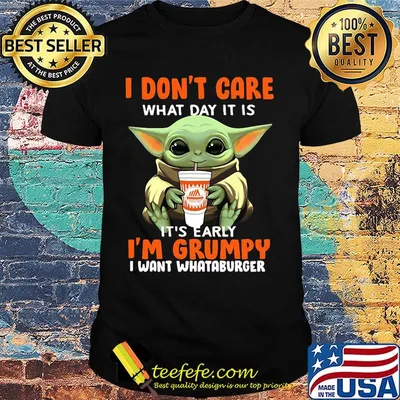 Baby yoda i don't care what day it is i'm grumpy i want whataburger  shirt