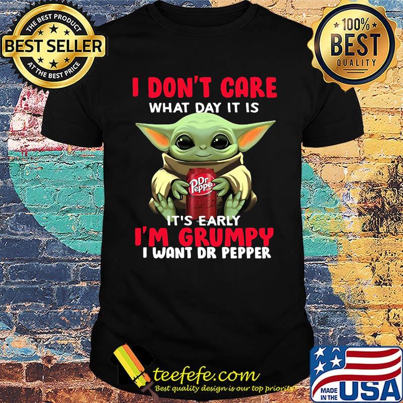 Baby yoda i don't care what day it is it's early i'm grumpy i want dr peper shirt