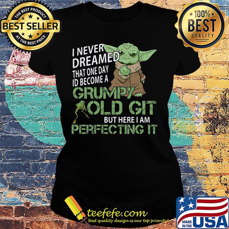 Baby yoda i never dreamed that one day i'd become a grumpy old git but here i am perfecting it s Ladies tee Baby yoda i never dreamed that one day i'd become a grumpy old git but here i am perfecting it s Ladies tee