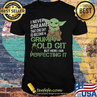 Baby yoda i never dreamed that one day i'd become a grumpy old git but here i am perfecting it shirt