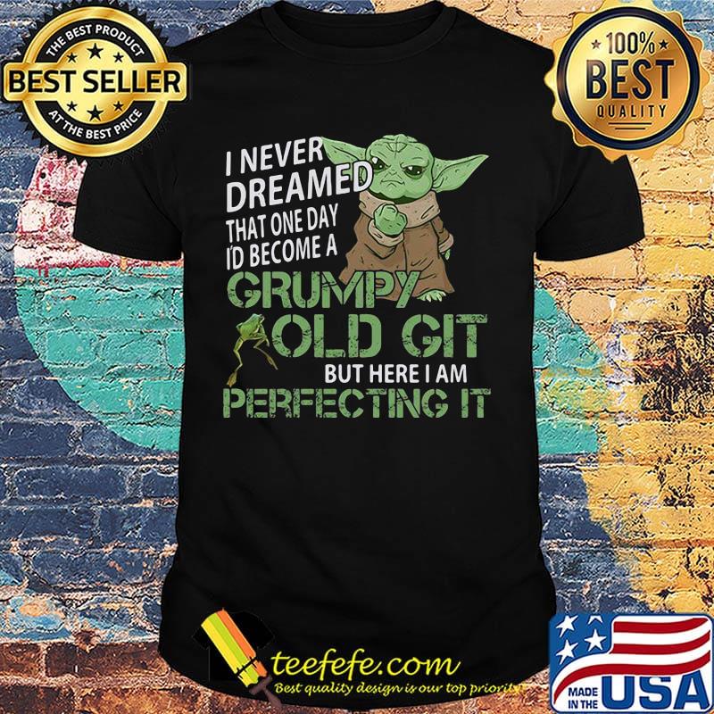 Baby yoda i never dreamed that one day i'd become a grumpy old git but here i am perfecting it shirt