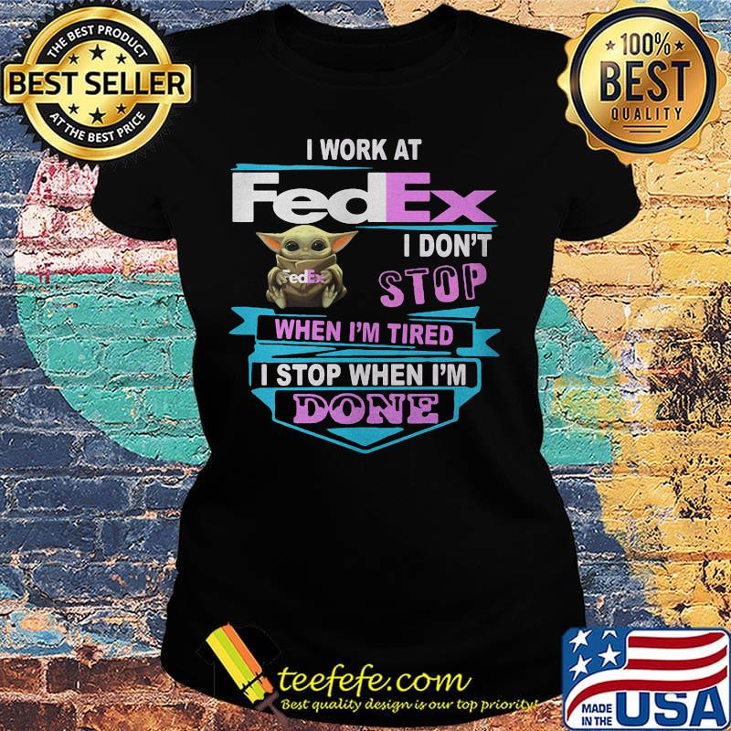 Baby yoda i work at fedex i don't stop when i'm tired i stop when i am done s Ladies tee Baby yoda i work at fedex i don't stop when i'm tired i stop when i am done s Ladies tee
