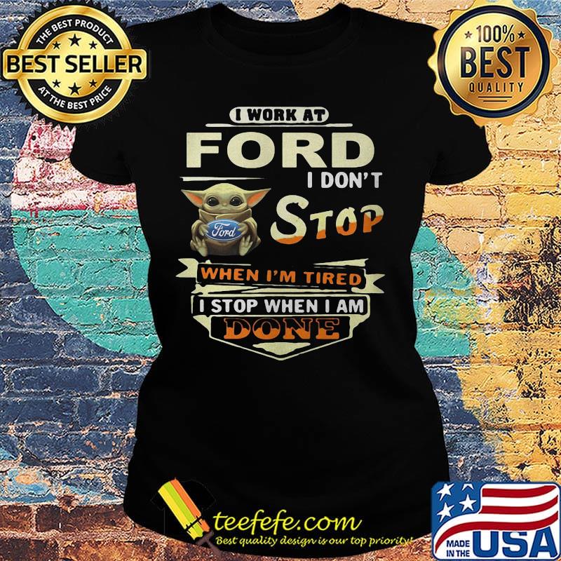 Baby yoda i work at ford i don't stop when i'm tired i stop when i am done s Ladies tee Baby yoda i work at ford i don't stop when i'm tired i stop when i am done s Ladies tee
