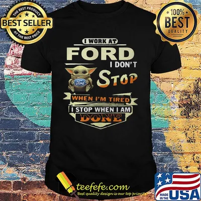 Baby yoda i work at ford i don't stop when i'm tired i stop when i am done shirt