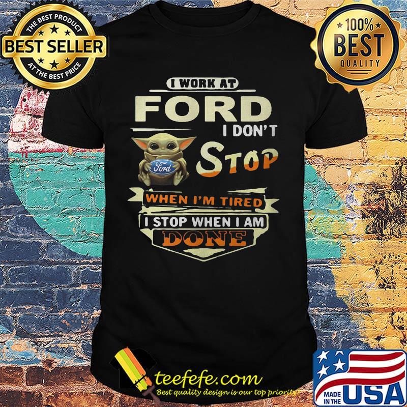 Baby yoda i work at ford i don't stop when i'm tired i stop when i am done shirt Baby yoda i work at ford i don't stop when i'm tired i stop when i am done shirt