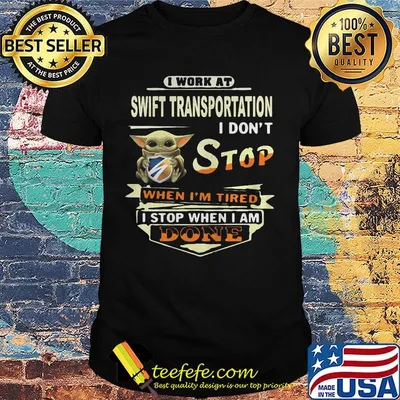 Baby yoda i work at swift transportation i don't stop when i'm tired i stop when i am done shirt