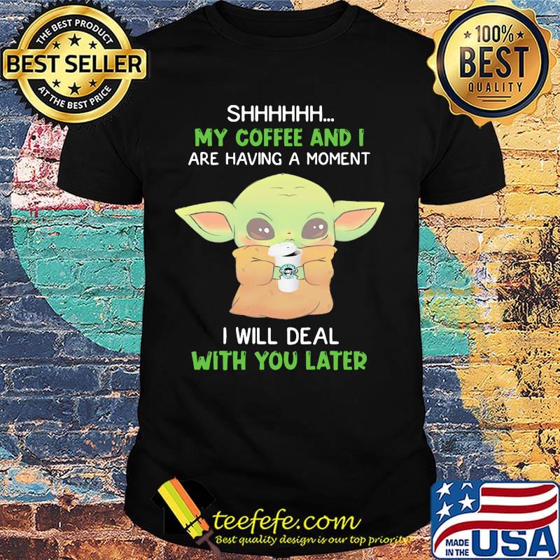 Baby yoda shhh my coffee and i are having a moment i will deal with you later shirt