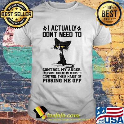 Back cat i actually dont need to control my anger everyone around me needs to control their habit of pissing me off shirt