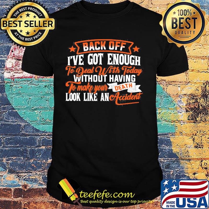 Back off i've got enough to deal with today without having to make your death look like an accident stars shirt