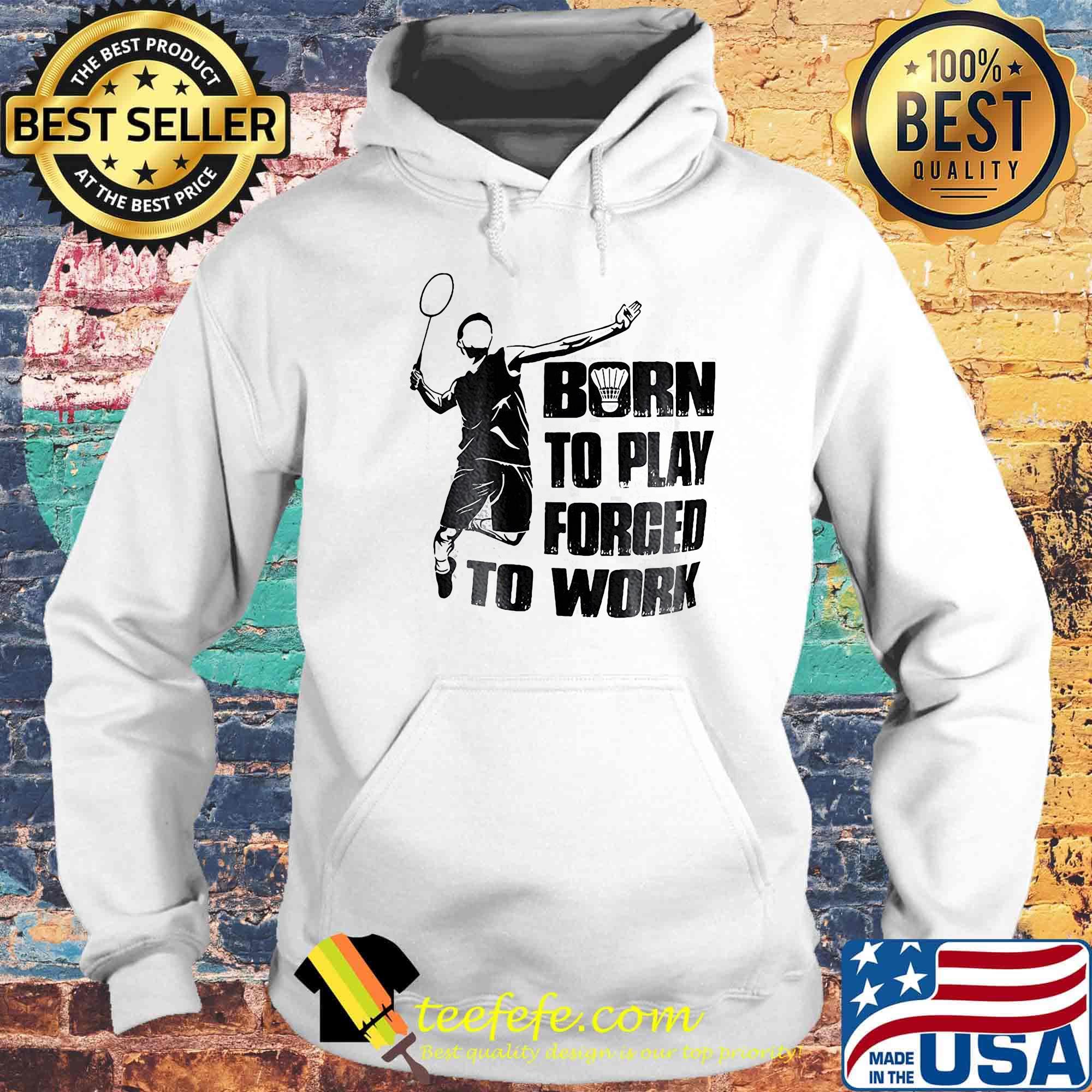 Badminton born to play forced to work s Hoodie Badminton born to play forced to work s Hoodie