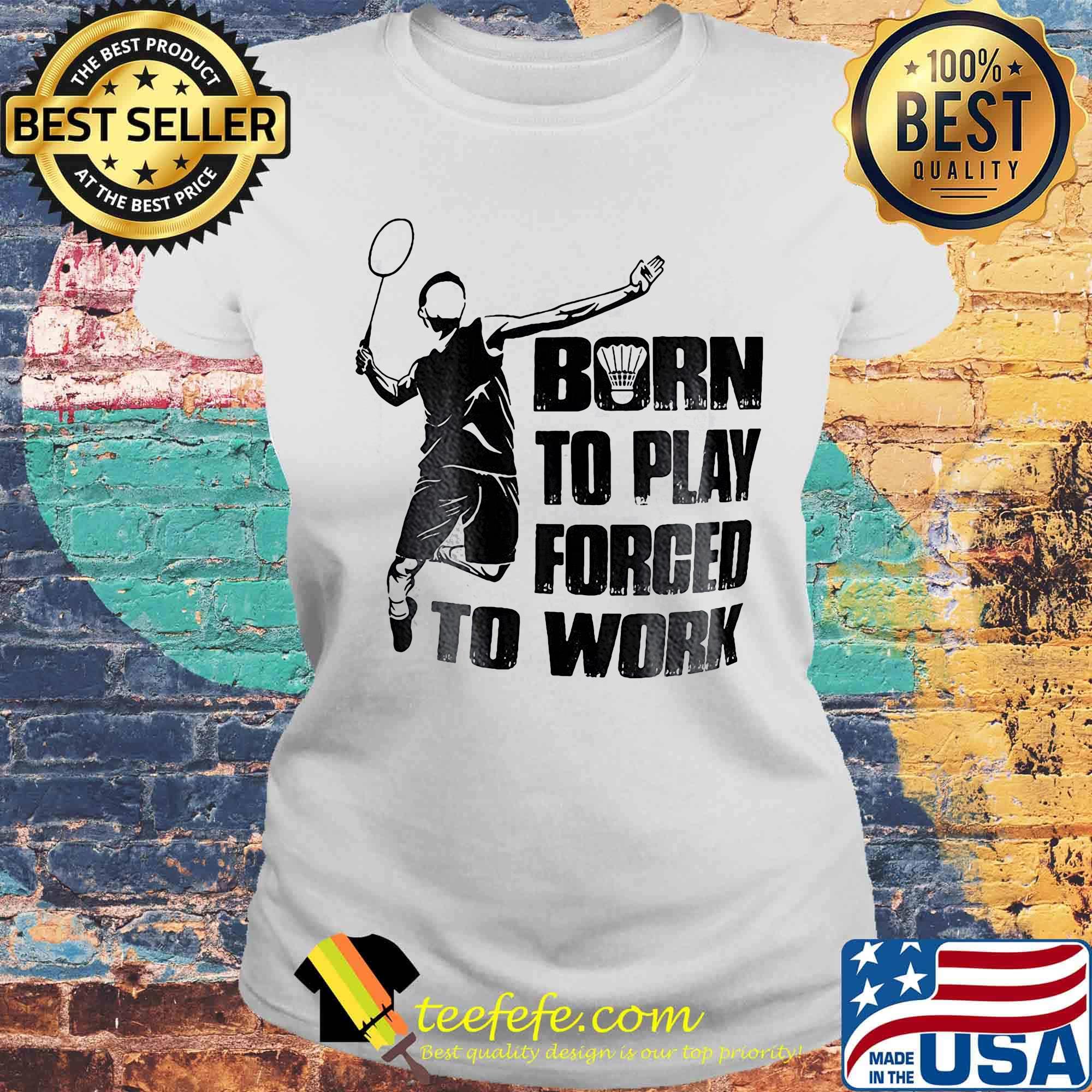 Badminton born to play forced to work s Laides tee Badminton born to play forced to work s Laides tee