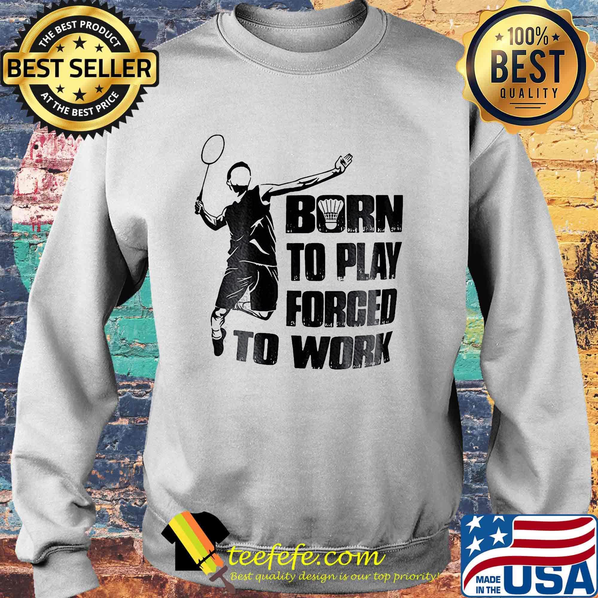 Badminton born to play forced to work s Sweater Badminton born to play forced to work s Sweater