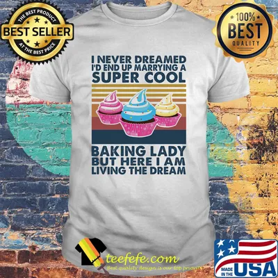 Baking I never dreamed I'd end up marrying a baking lady but here I am living the dream Vintage retro shirt
