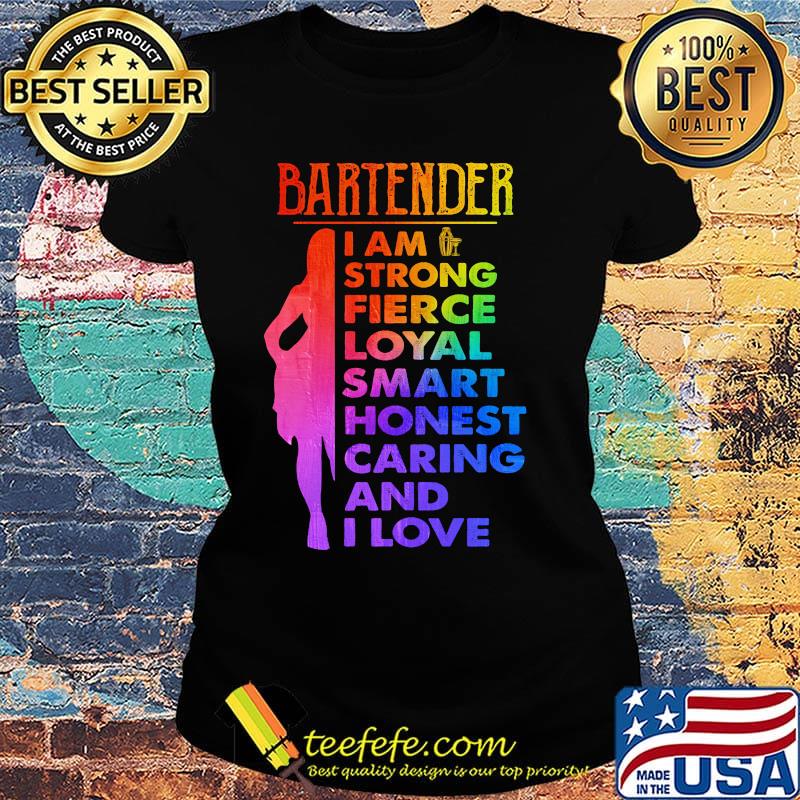 Bartender I am strong fierce loyal smart honest caring and I love s Ladies tee Bartender I am strong fierce loyal smart honest caring and I love s Ladies tee
