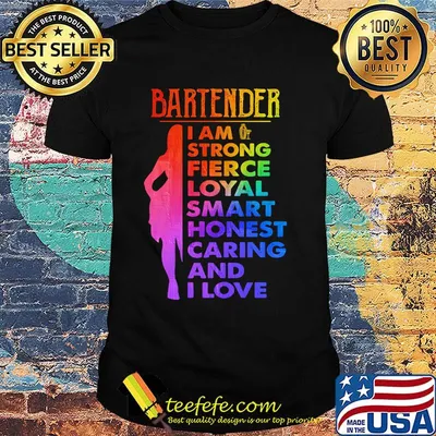 Bartender I am strong fierce loyal smart honest caring and I love shirt