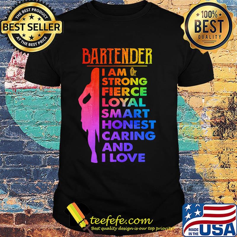 Bartender I am strong fierce loyal smart honest caring and I love shirt