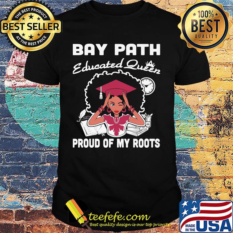 Bay path educated queen proud of my roots shirt