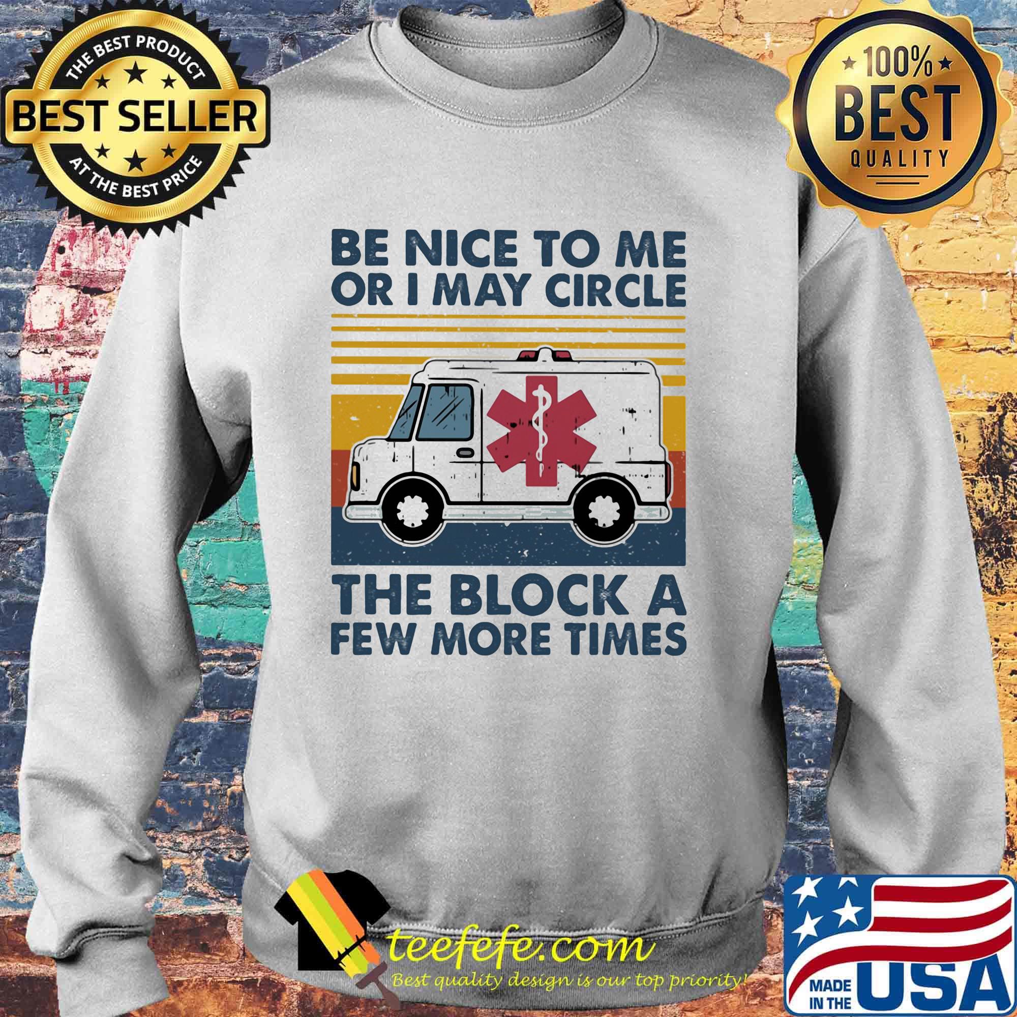 Be Nice To Me Or I May Circle The Block A Few More Times Medical Logo Ambulance Vintage Retro Shirt Sweater Be Nice To Me Or I May Circle The Block A Few More Times Medical Logo Ambulance Vintage Retro Shirt Sweater