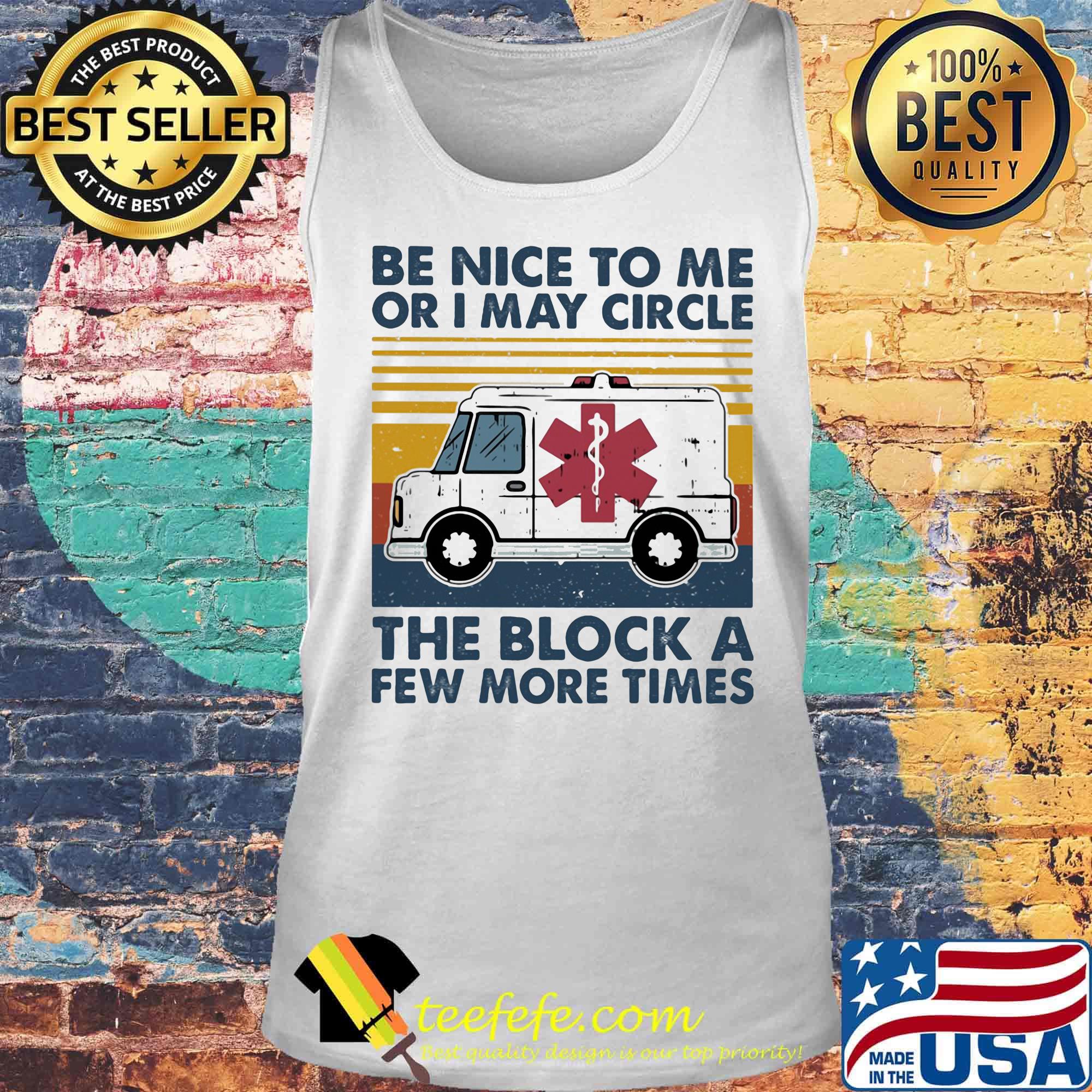 Be Nice To Me Or I May Circle The Block A Few More Times Medical Logo Ambulance Vintage Retro Shirt Tank top Be Nice To Me Or I May Circle The Block A Few More Times Medical Logo Ambulance Vintage Retro Shirt Tank top