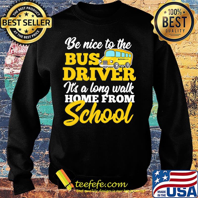 Be nice to the bus driver it's a long walk home from school s Sweater Be nice to the bus driver it's a long walk home from school s Sweater