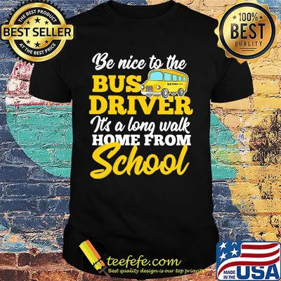 Be nice to the bus driver it's a long walk home from school shirt
