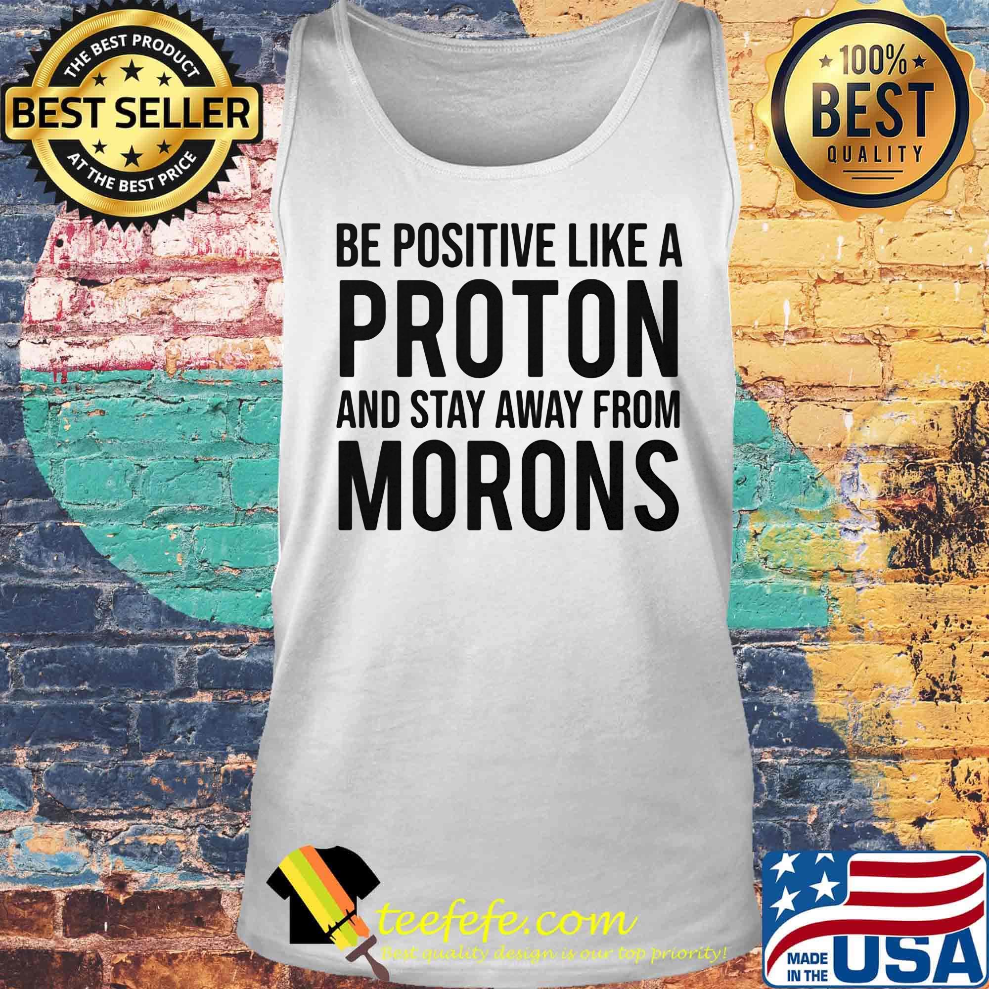 Be Positive Like A Proton And Stay Away From Morns Shirt Tank top Be Positive Like A Proton And Stay Away From Morns Shirt Tank top