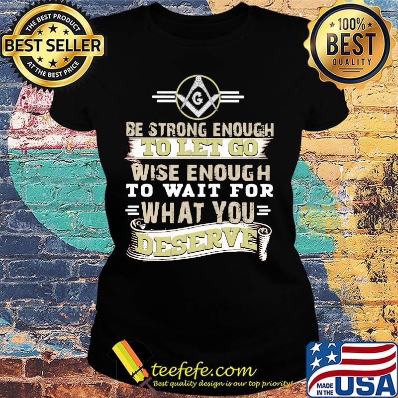 Be strong enough to let go wise enough to wait for what you deserve s Ladies tee Be strong enough to let go wise enough to wait for what you deserve s Ladies tee