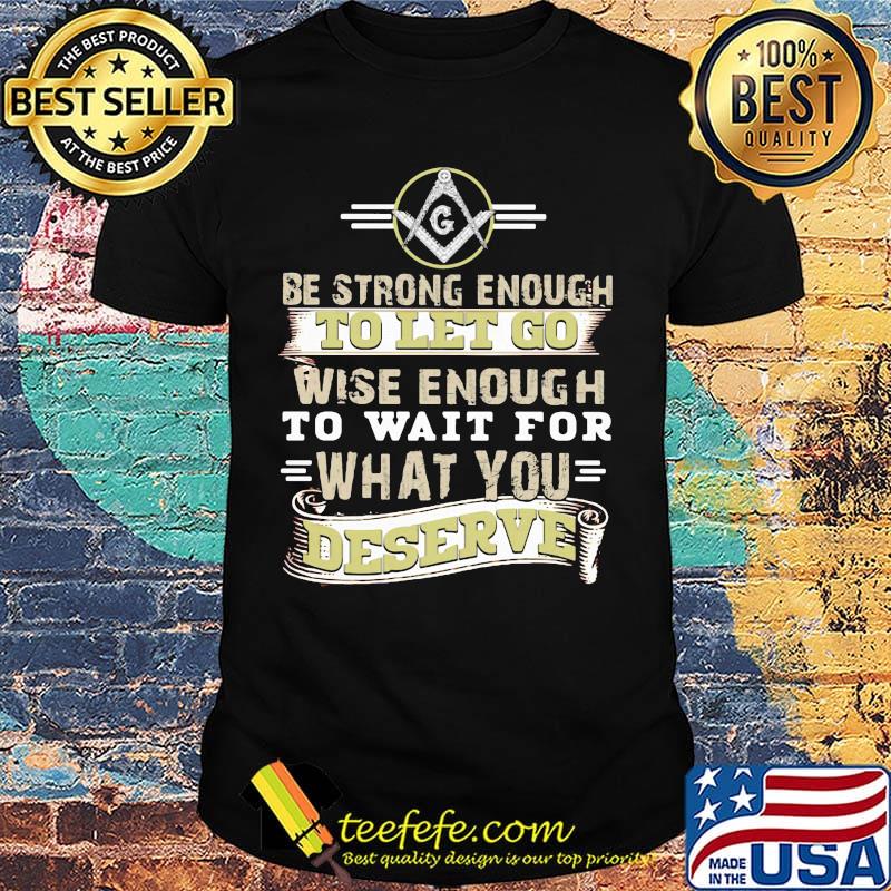 Be strong enough to let go wise enough to wait for what you deserve shirt Be strong enough to let go wise enough to wait for what you deserve shirt