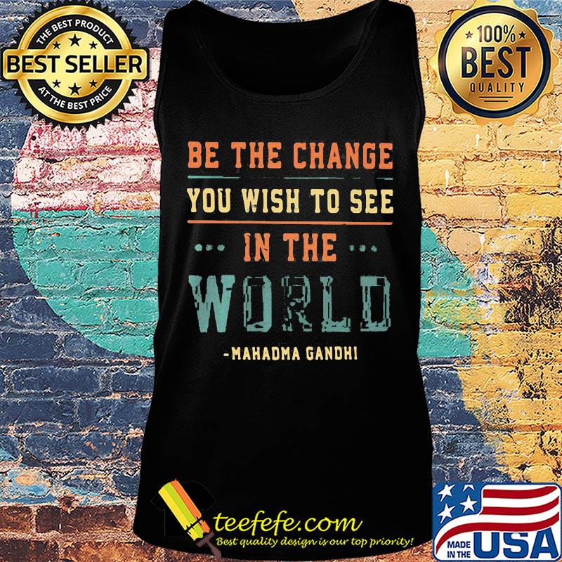 Be the change you wish to see in the world Mahadma Gandhi s Tank top Be the change you wish to see in the world Mahadma Gandhi s Tank top