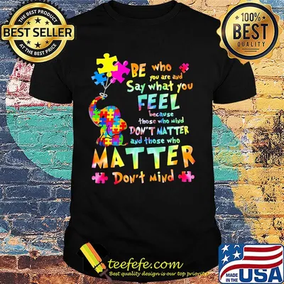 Be Who You Are And Say What You Feel Because Those Who Mind Don't Matter And Those Who Matter Don't Mind Elephant Autism Shirt