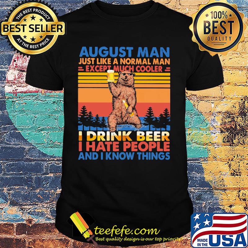 Bear august man just like a normal man except much cooler i drink beer i hate people and i know things vintage retro shirt Bear august man just like a normal man except much cooler i drink beer i hate people and i know things vintage retro shirt