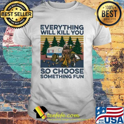 Bear Camping Everything will kill you so choose something fun vintage shirt shirt