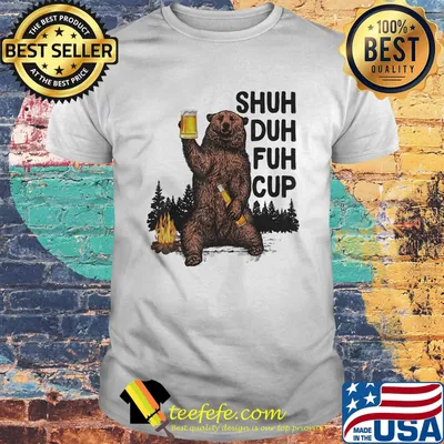Bear drink beer shuh duh fuh cup pine shirt