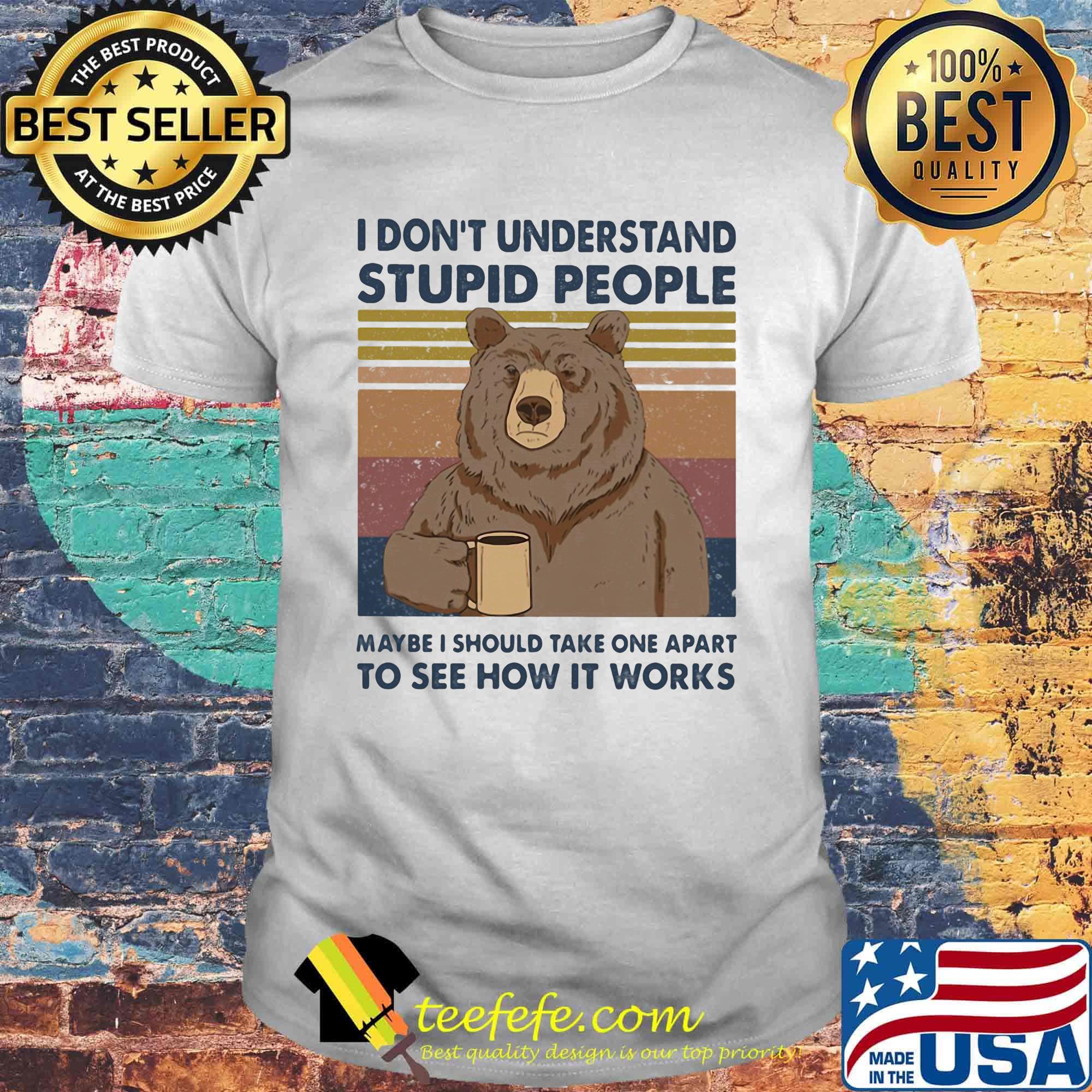 Bear i don't understand stupid people maybe i should take one apart to see how it works vintage retro shirt