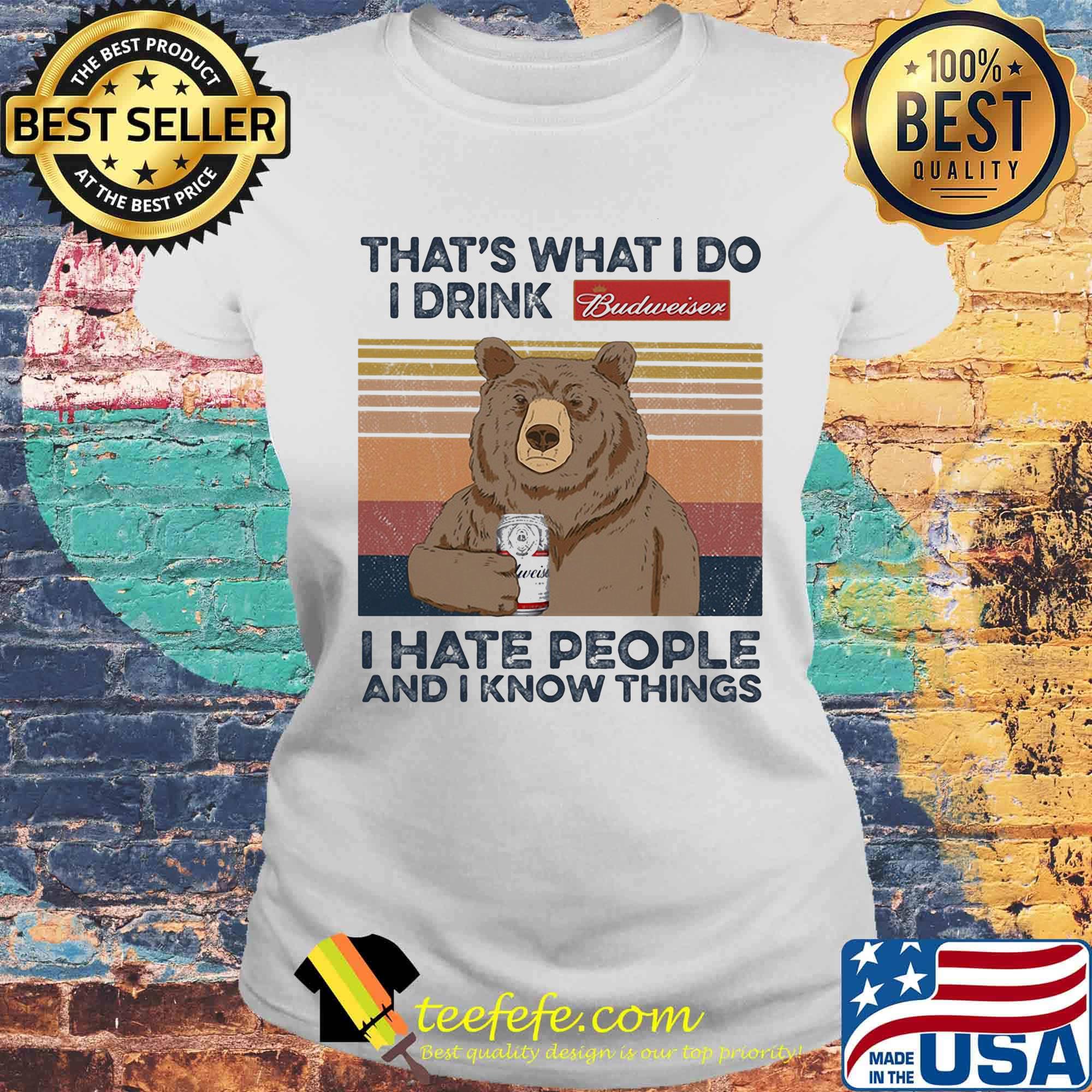 Bear that's what i do i drink budweiser i hate people and i know things vintage retro s Laides tee Bear that's what i do i drink budweiser i hate people and i know things vintage retro s Laides tee