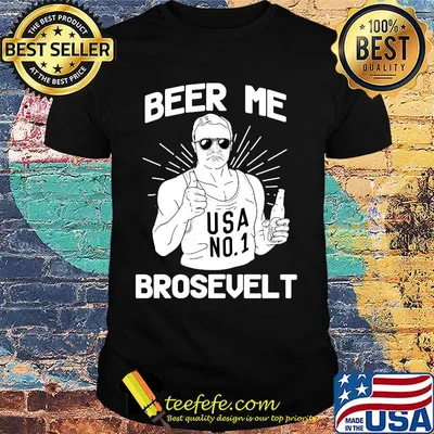 Beer Me Brosevelt USA No1 Man Shirt