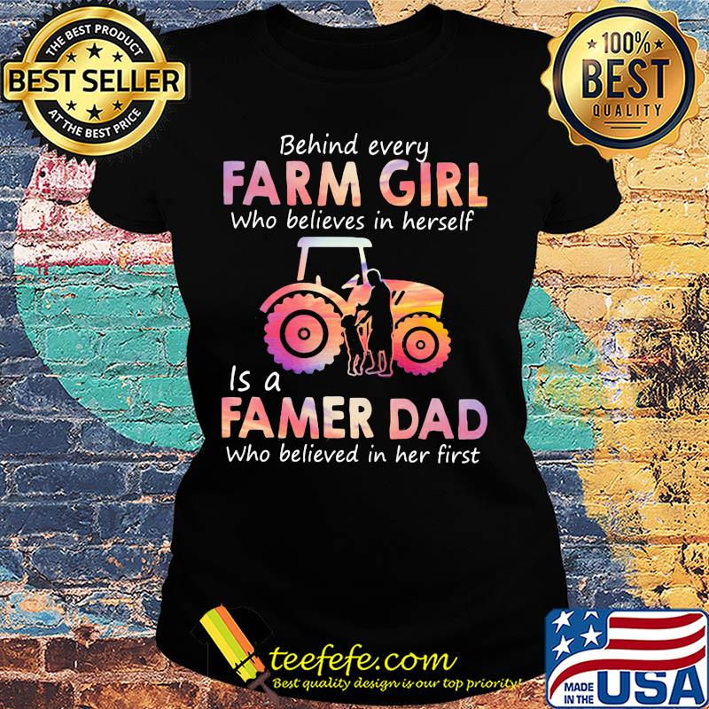 Behind every Farm girl Who believes in herself is a Famer Dad Who believed in her first s Ladies tee Behind every Farm girl Who believes in herself is a Famer Dad Who believed in her first s Ladies tee