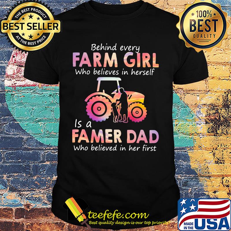 Behind every Farm girl Who believes in herself is a Famer Dad Who believed in her first shirt