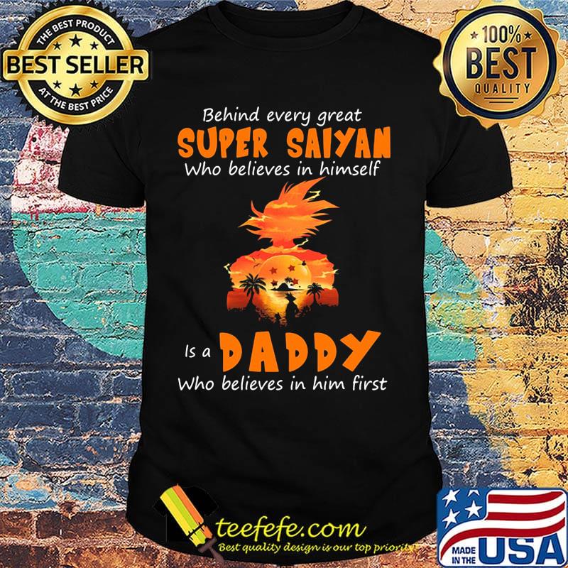 Behind every great super saiyan who believes in himself is a daddy who believes in him first shirt