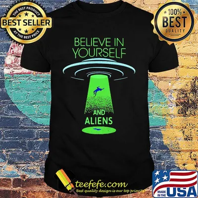Believe in yourself and aliens shrit
