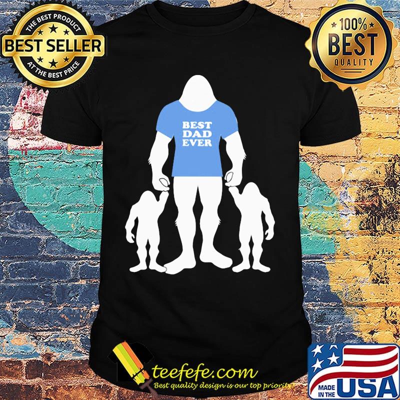 Best Dad Ever Family Man Bigfoot shirt