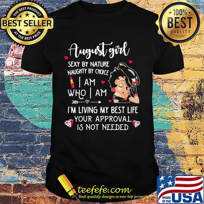 Betty boop august girl sexy by nature naughty by choice i am who i am i'm living my best life your approval is not needed shirt