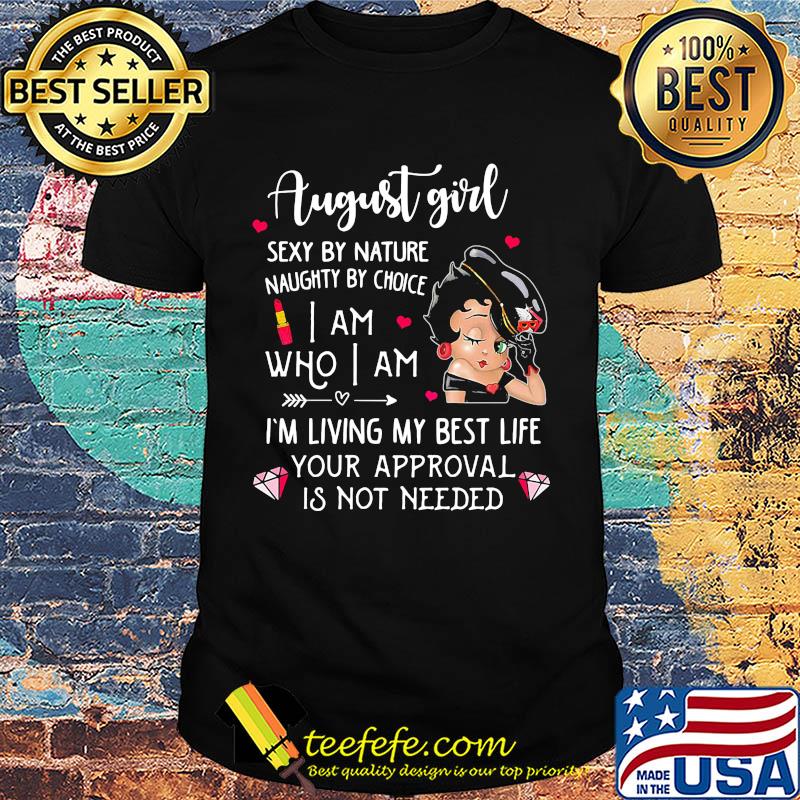 Betty boop august girl sexy by nature naughty by choice i am who i am i'm living my best life your approval is not needed shirt